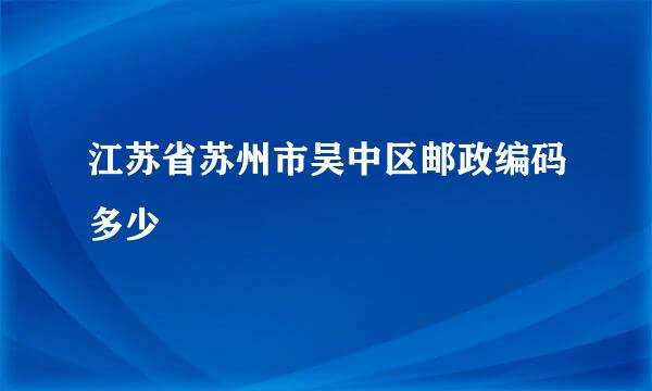 江苏省苏州市吴中区邮政编码多少