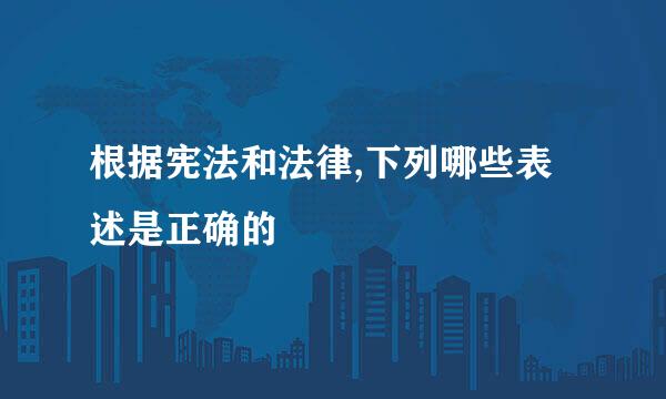 根据宪法和法律,下列哪些表述是正确的