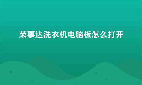 荣事达洗衣机电脑板怎么打开