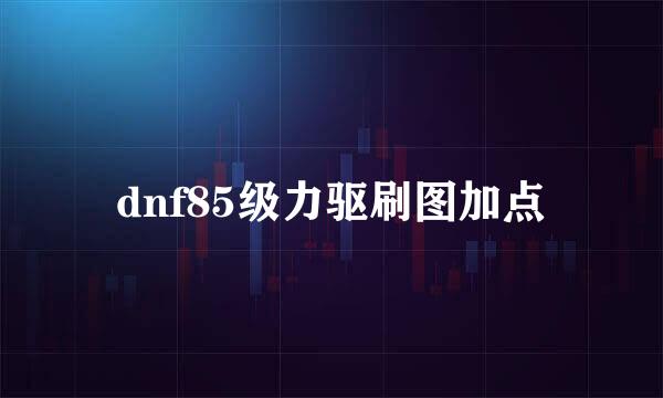 dnf85级力驱刷图加点