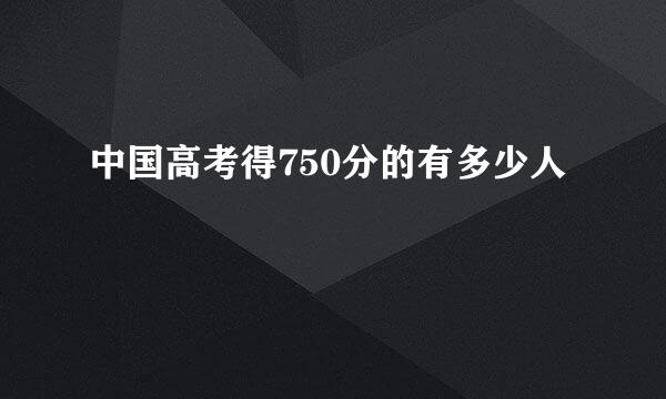 中国高考得750分的有多少人