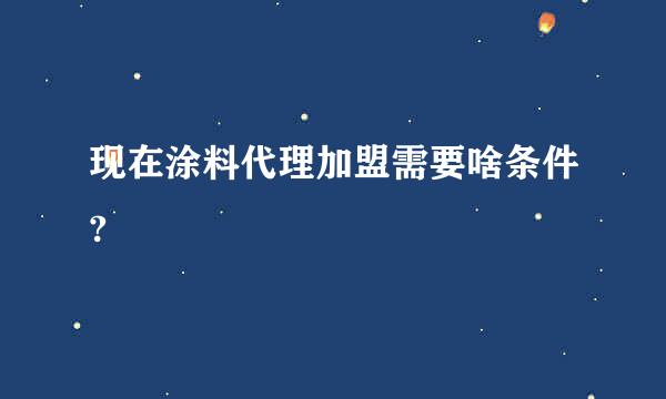 现在涂料代理加盟需要啥条件?