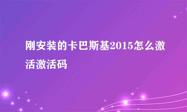 刚安装的卡巴斯基2015怎么激活激活码