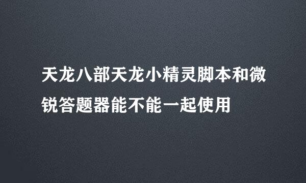 天龙八部天龙小精灵脚本和微锐答题器能不能一起使用