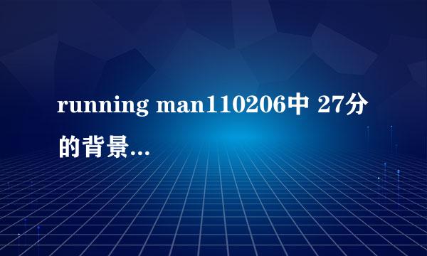 running man110206中 27分的背景音乐是什么