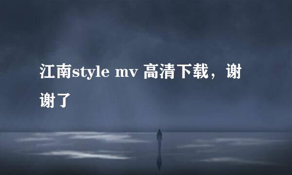 江南style mv 高清下载，谢谢了