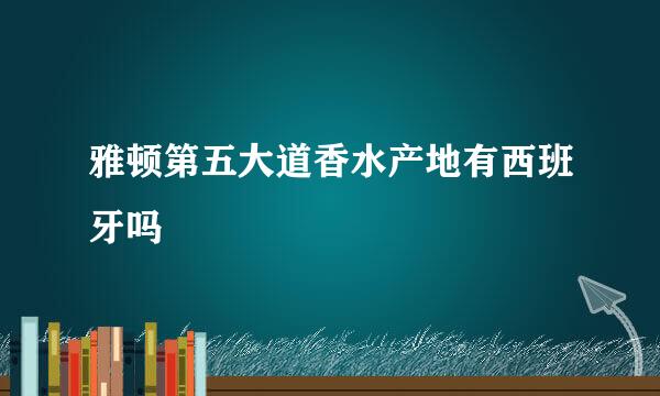 雅顿第五大道香水产地有西班牙吗