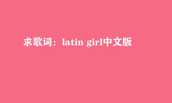 求歌词：latin girl中文版