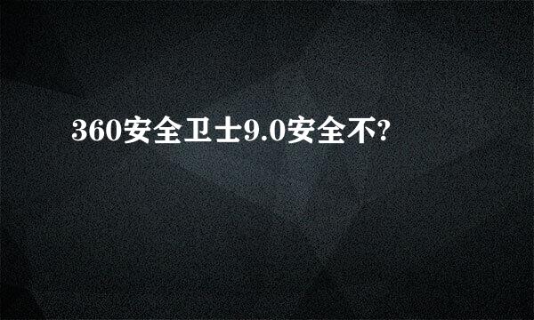 360安全卫士9.0安全不?