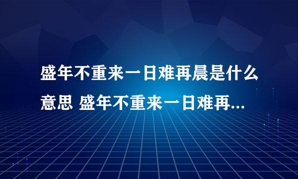 盛年不重来一日难再晨是什么意思 盛年不重来一日难再晨的含义