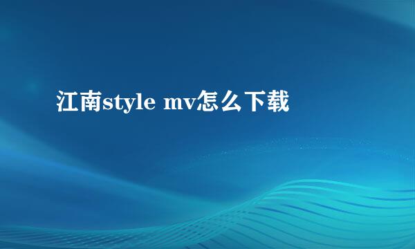 江南style mv怎么下载