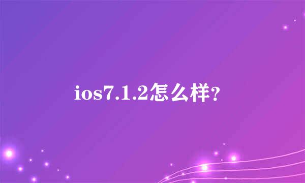 ios7.1.2怎么样？