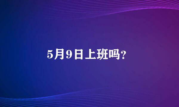 5月9日上班吗？