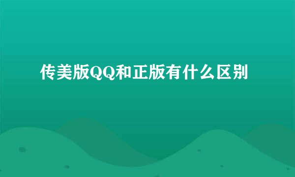 传美版QQ和正版有什么区别