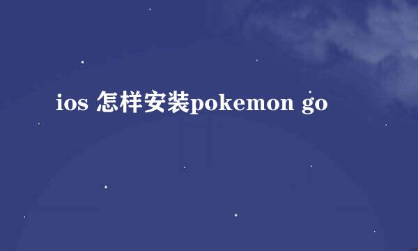 ios 怎样安装pokemon go