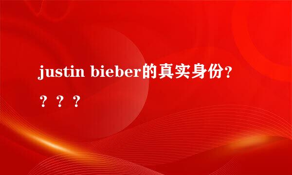 justin bieber的真实身份？？？？