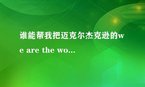 谁能帮我把迈克尔杰克逊的we are the world的所有歌词翻译成汉语，谢了