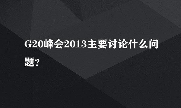 G20峰会2013主要讨论什么问题？