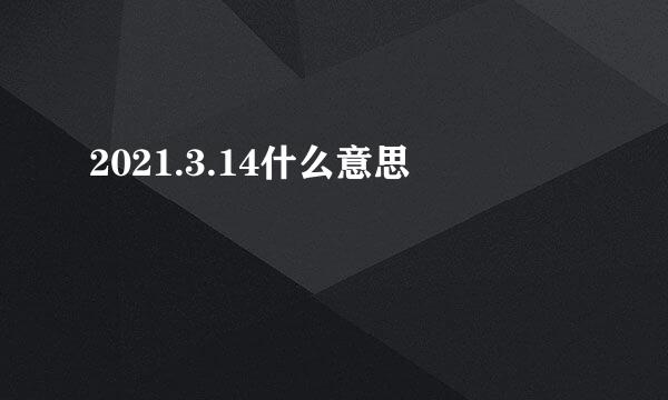 2021.3.14什么意思