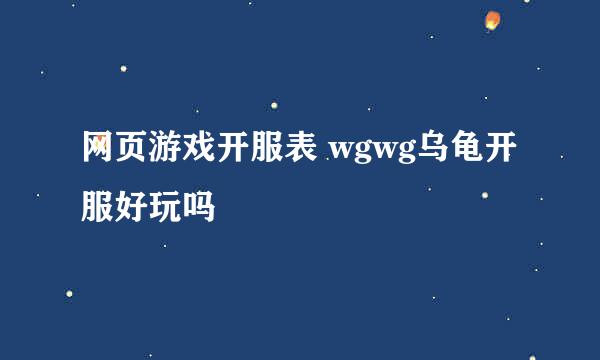 网页游戏开服表 wgwg乌龟开服好玩吗