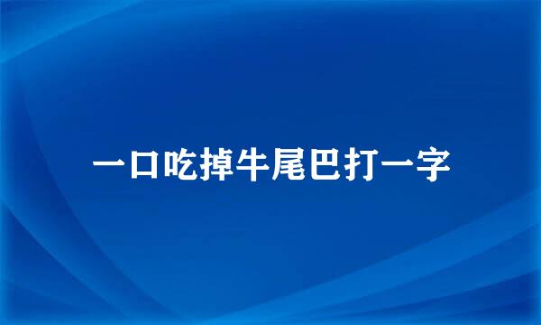 一口吃掉牛尾巴打一字