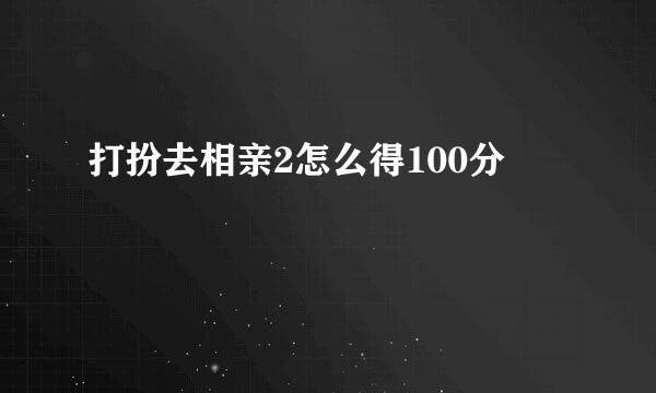 打扮去相亲2怎么得100分