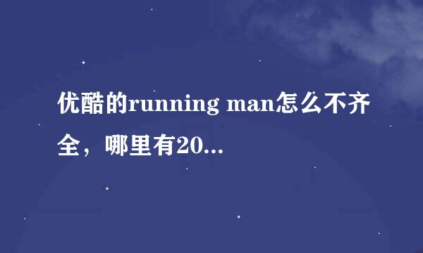 优酷的running man怎么不齐全，哪里有2011年和2012年完整的！！！