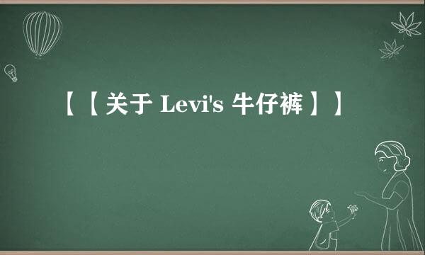 【【关于 Levi's 牛仔裤】】