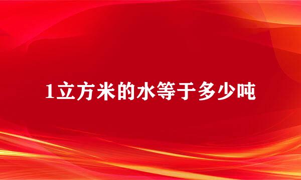 1立方米的水等于多少吨