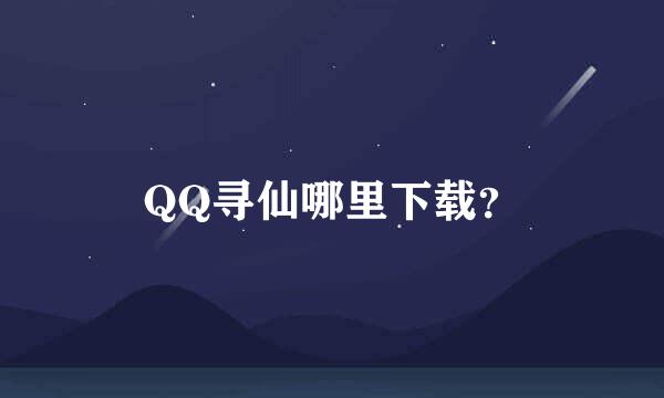 QQ寻仙哪里下载？