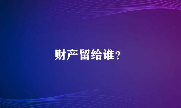 财产留给谁？