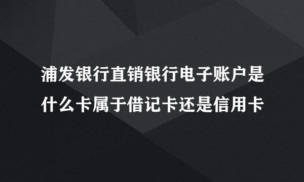 浦发银行直销银行电子账户是什么卡属于借记卡还是信用卡