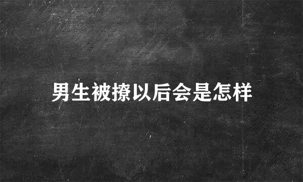 男生被撩以后会是怎样