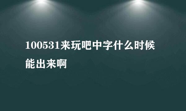 100531来玩吧中字什么时候能出来啊