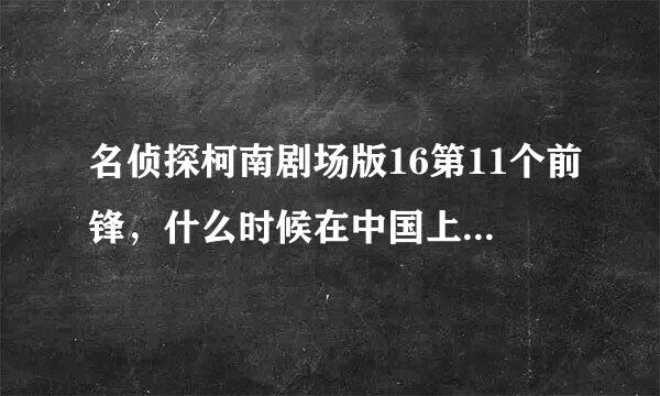 名侦探柯南剧场版16第11个前锋，什么时候在中国上映阿？等很久了阿呢