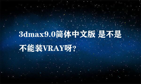 3dmax9.0简体中文版 是不是不能装VRAY呀？