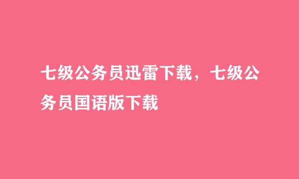 七级公务员迅雷下载，七级公务员国语版下载