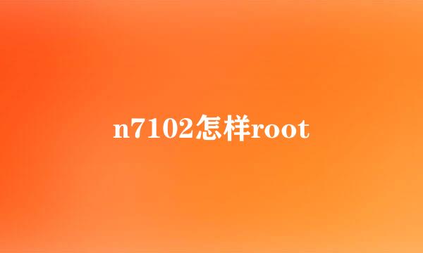 n7102怎样root