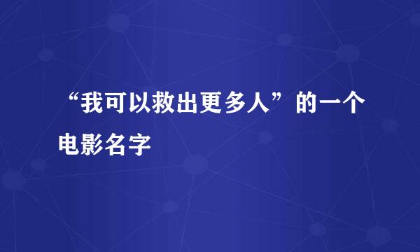 “我可以救出更多人”的一个电影名字