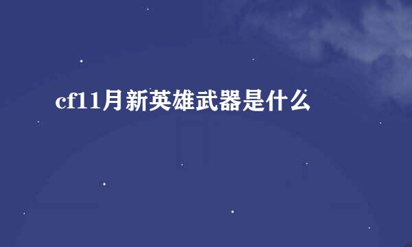 cf11月新英雄武器是什么