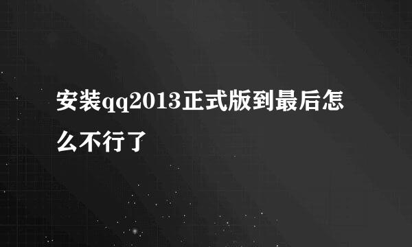 安装qq2013正式版到最后怎么不行了