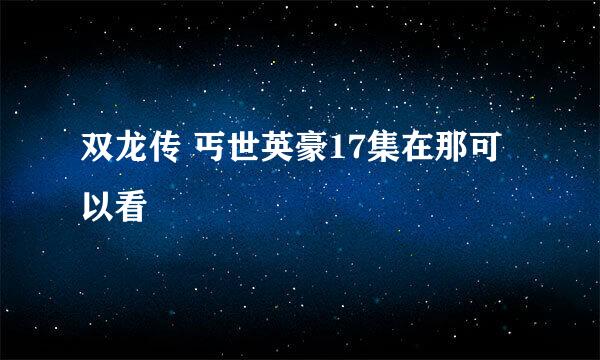 双龙传 丐世英豪17集在那可以看