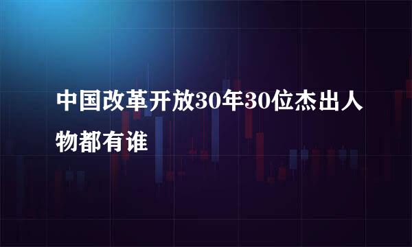 中国改革开放30年30位杰出人物都有谁