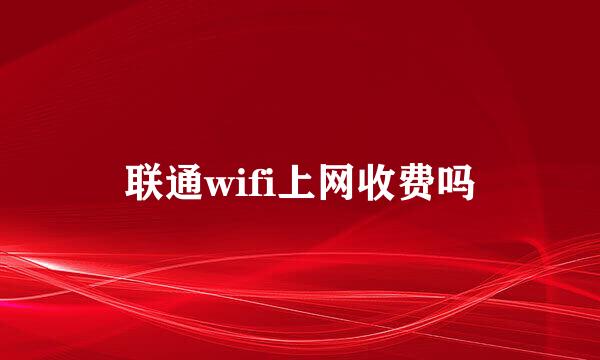 联通wifi上网收费吗