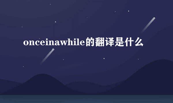 onceinawhile的翻译是什么