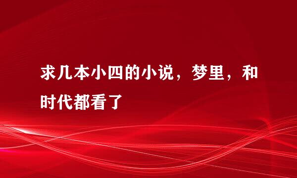 求几本小四的小说，梦里，和时代都看了