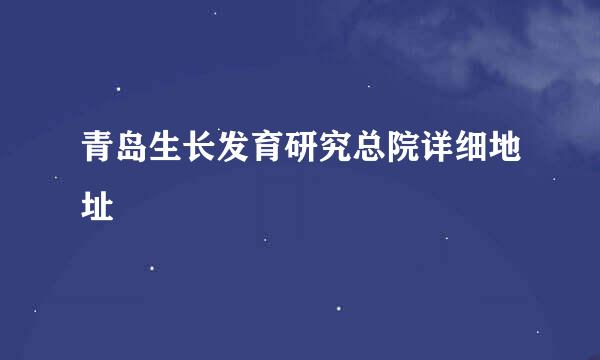 青岛生长发育研究总院详细地址