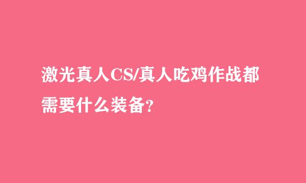 激光真人CS/真人吃鸡作战都需要什么装备？