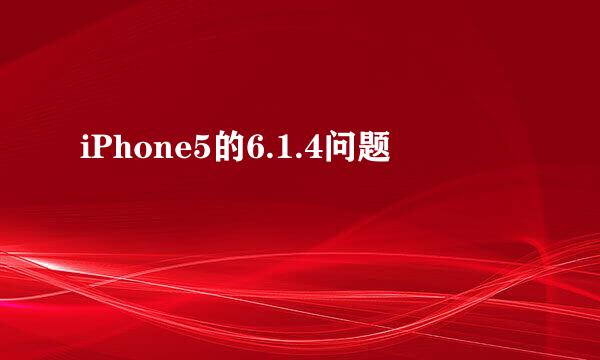 iPhone5的6.1.4问题