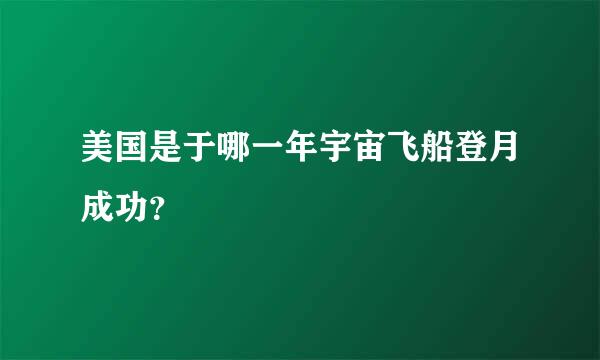 美国是于哪一年宇宙飞船登月成功？